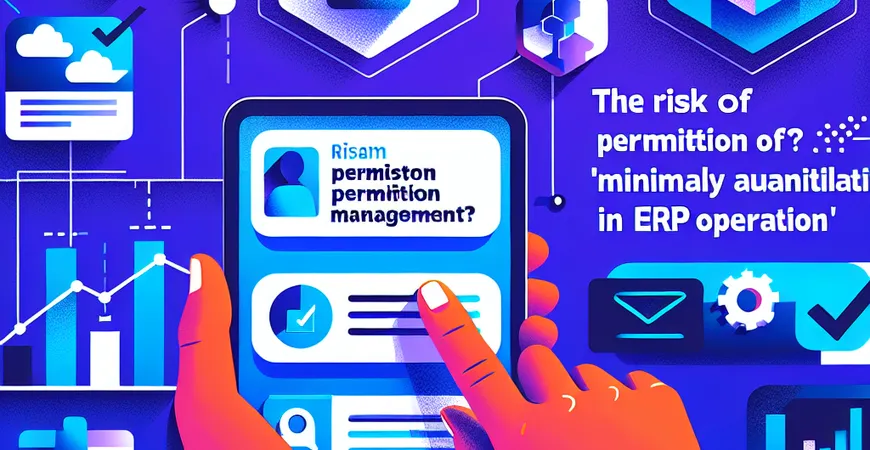  权限管理有风险？ERP操作的“最小授权+定期审计”制度  